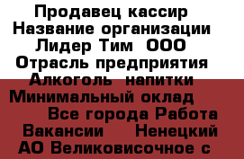 Продавец-кассир › Название организации ­ Лидер Тим, ООО › Отрасль предприятия ­ Алкоголь, напитки › Минимальный оклад ­ 22 000 - Все города Работа » Вакансии   . Ненецкий АО,Великовисочное с.